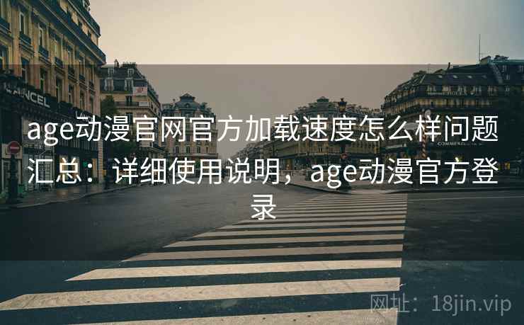 age动漫官网官方加载速度怎么样问题汇总：详细使用说明，age动漫官方登录