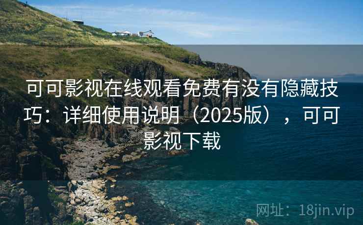 可可影视在线观看免费有没有隐藏技巧：详细使用说明（2025版），可可影视下载