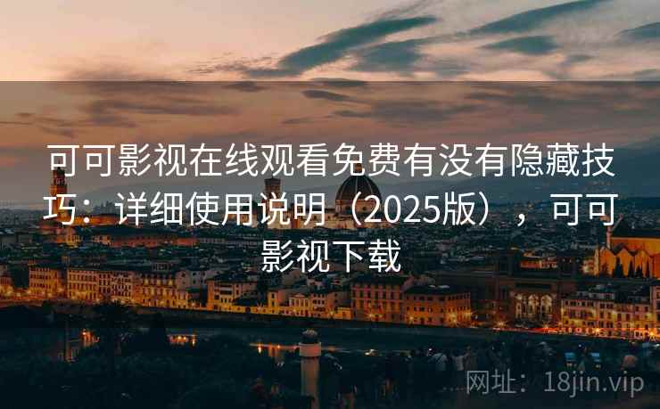 可可影视在线观看免费有没有隐藏技巧：详细使用说明（2025版），可可影视下载