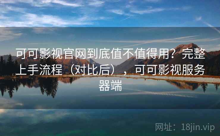 可可影视官网到底值不值得用？完整上手流程（对比后），可可影视服务器端