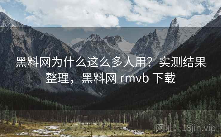 黑料网为什么这么多人用?实测结果整理,黑料网 rmvb 下载 黑料网为什么这么多人用?实测结果整理,黑料网 rmvb 下载