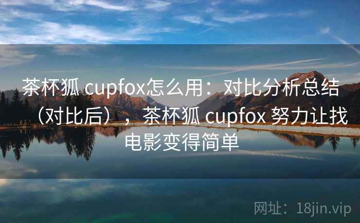 茶杯狐 cupfox怎么用:对比分析总结(对比后),茶杯狐 cupfox 努力让找电影变得简单 茶杯狐 cupfox怎么用:对比分析总结(对比后),茶杯狐 cupfox 努力让找电影变得简单