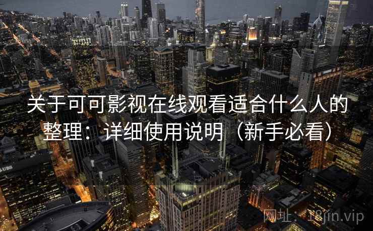关于可可影视在线观看适合什么人的整理：详细使用说明（新手必看）