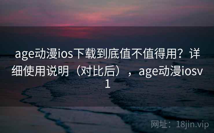 age动漫ios下载到底值不值得用?详细使用说明(对比后),age动漫iosv1 age动漫ios下载到底值不值得用?详细使用说明(对比后),age动漫iosv1