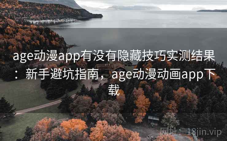 age动漫app有没有隐藏技巧实测结果：新手避坑指南，age动漫动画app下载