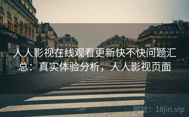 人人影视在线观看更新快不快问题汇总：真实体验分析，人人影视页面