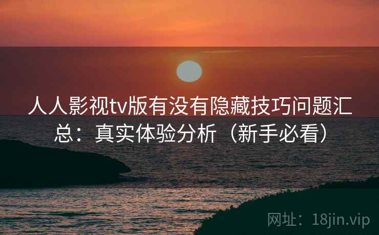 人人影视tv版有没有隐藏技巧问题汇总：真实体验分析（新手必看）