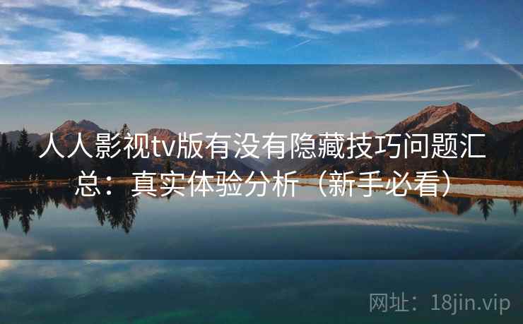 人人影视tv版有没有隐藏技巧问题汇总：真实体验分析（新手必看）