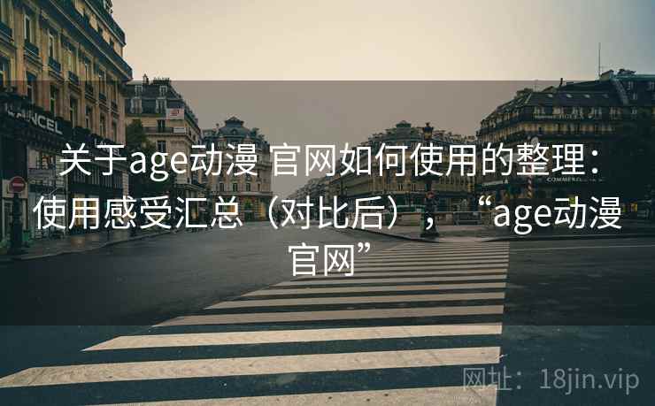 关于age动漫 官网如何使用的整理：使用感受汇总（对比后），“age动漫官网”