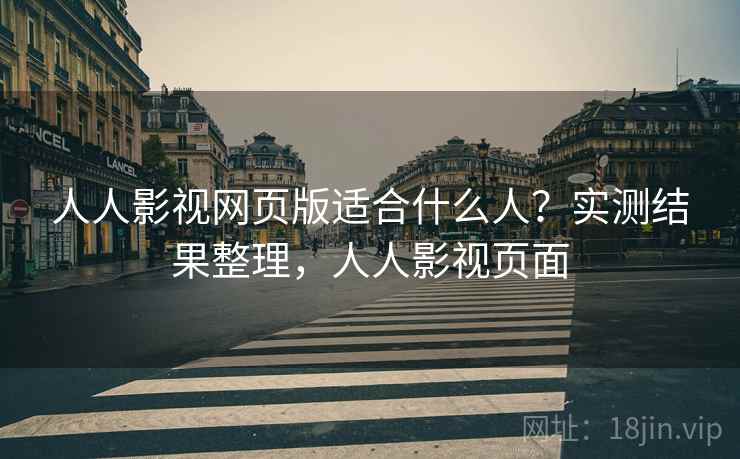 人人影视网页版适合什么人？实测结果整理，人人影视页面