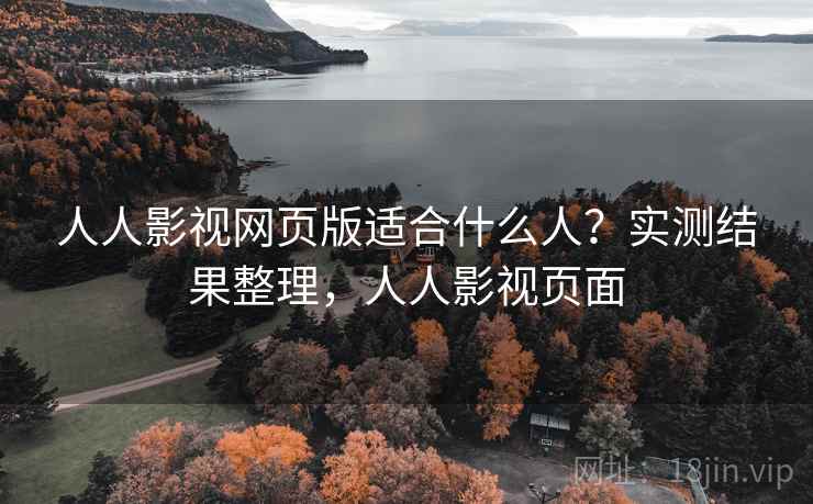 人人影视网页版适合什么人？实测结果整理，人人影视页面