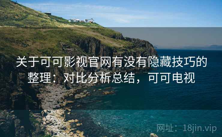 关于可可影视官网有没有隐藏技巧的整理：对比分析总结，可可电视