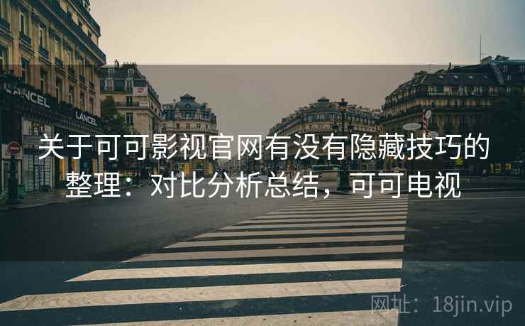 关于可可影视官网有没有隐藏技巧的整理：对比分析总结，可可电视
