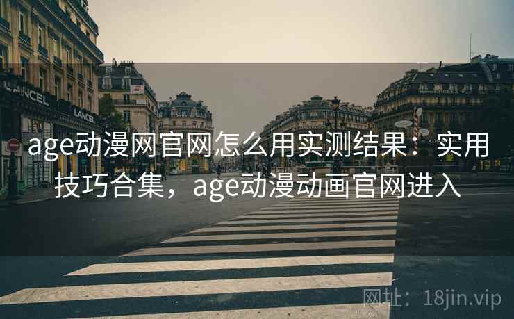 age动漫网官网怎么用实测结果：实用技巧合集，age动漫动画官网进入