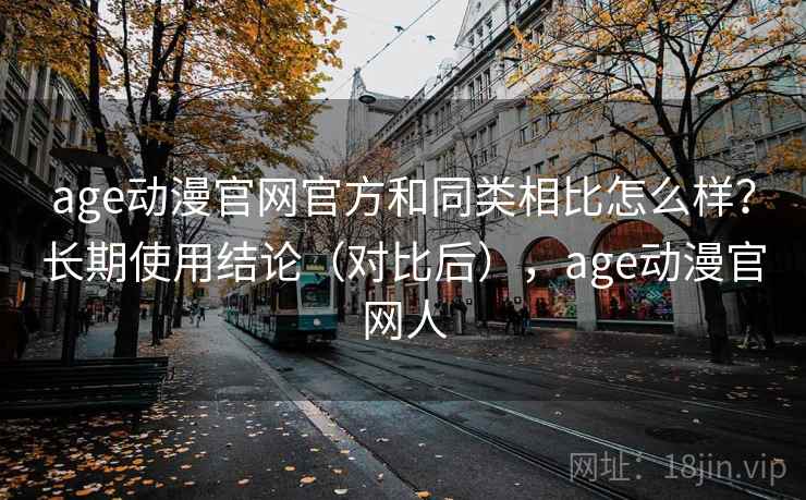 age动漫官网官方和同类相比怎么样?长期使用结论(对比后),age动漫官网人 age动漫官网官方和同类相比怎么样?长期使用结论(对比后),age动漫官网人
