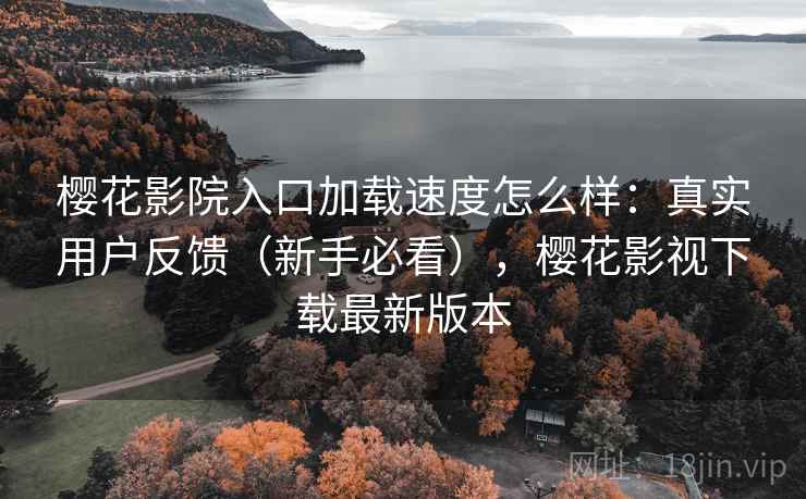 樱花影院入口加载速度怎么样:真实用户反馈(新手必看),樱花影视下载最新版本 樱花影院入口加载速度怎么样:真实用户反馈(新手必看),樱花影视下载最新版本