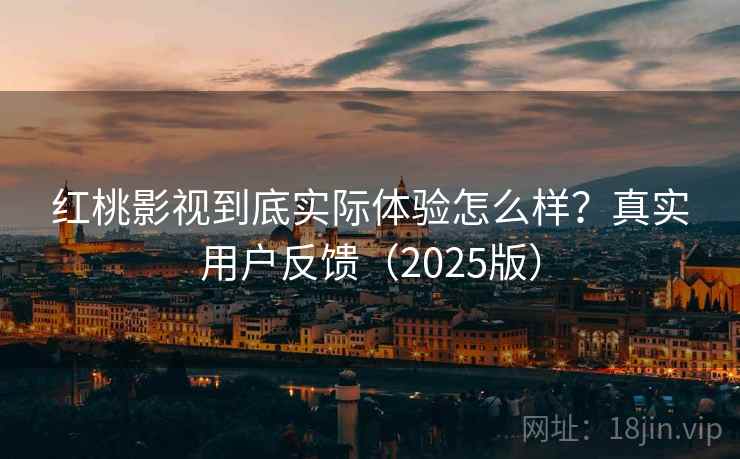 红桃影视到底实际体验怎么样？真实用户反馈（2025版）