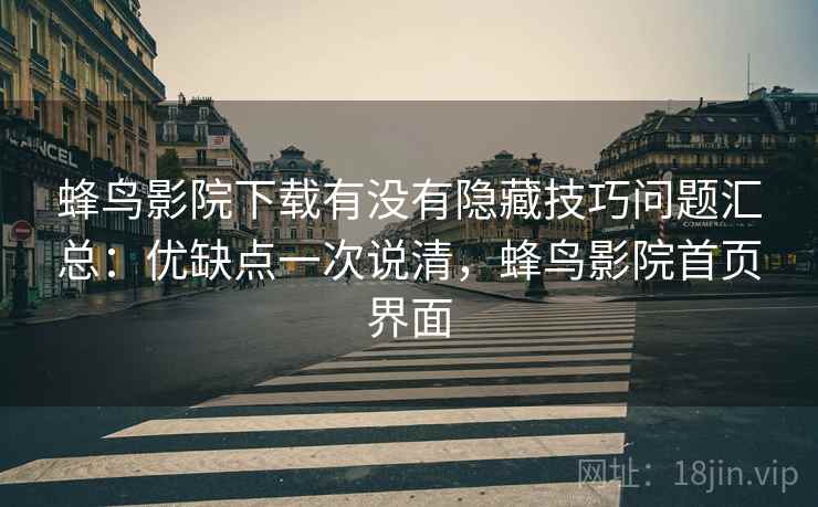 蜂鸟影院下载有没有隐藏技巧问题汇总：优缺点一次说清，蜂鸟影院首页界面