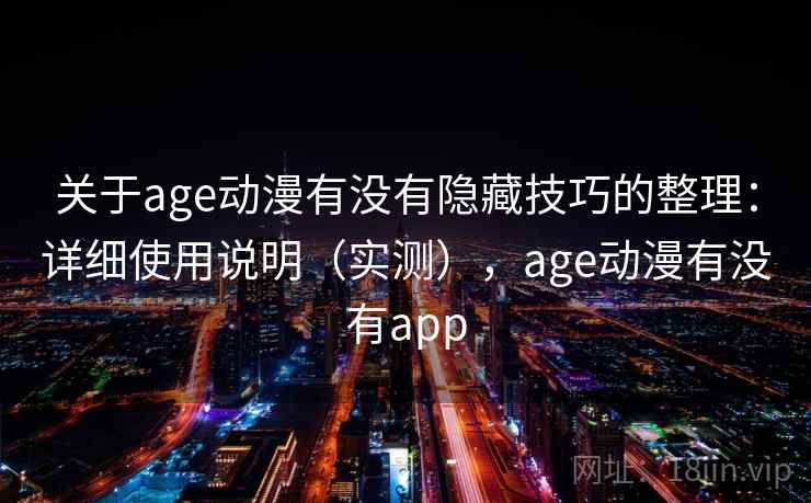 关于age动漫有没有隐藏技巧的整理：详细使用说明（实测），age动漫有没有app