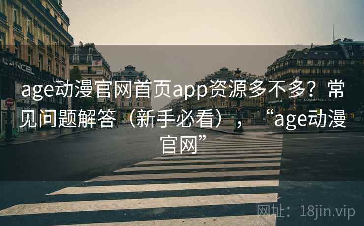 age动漫官网首页app资源多不多？常见问题解答（新手必看），“age动漫官网”